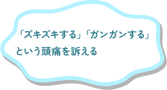 「ズキズキする」「ガンガンする」という頭痛を訴える
