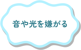 音や光を嫌がる